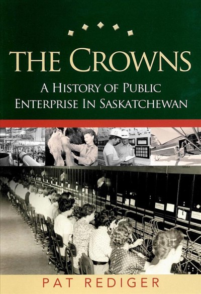 The Crowns : a history of public enterprise in Saskatchewan / by Pat Rediger.