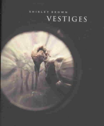 Vestiges / Shirley Brown; curated by Cathy Mattes; essays by Cathy Mattes and Mary Reid.