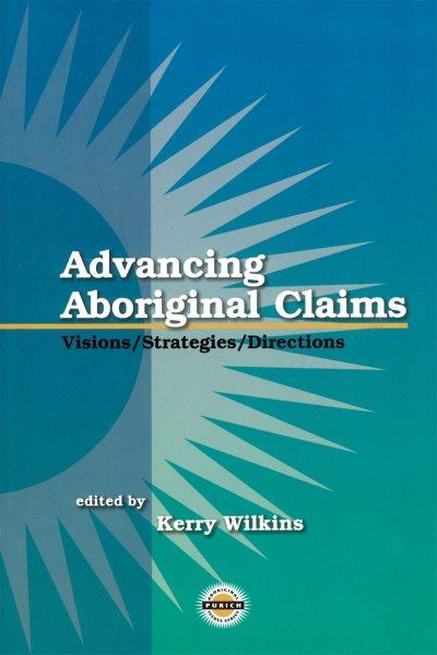 Advancing aboriginal claims : visions, strategies and directions / edited by Kerry Wilkins.