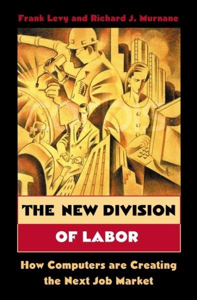 The new division of labor : how computers are creating the next job market / Frank Levy and Richard J. Murnane.