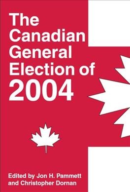 The Canadian general election of 2004 / edited by Jon H. Pammett and Christopher Dornan.