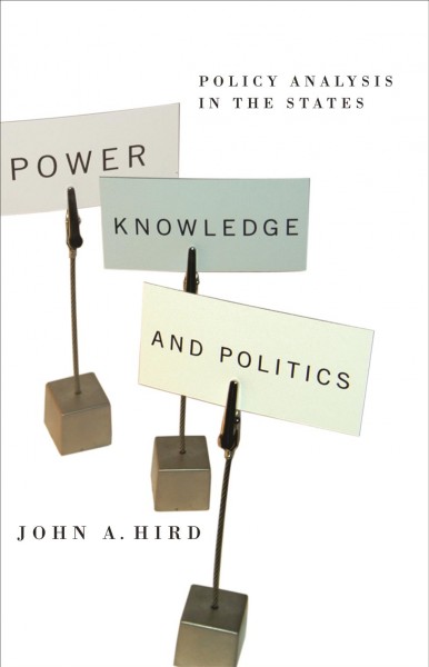 Power, knowledge, and politics : policy analysis in the States / John A. Hird.