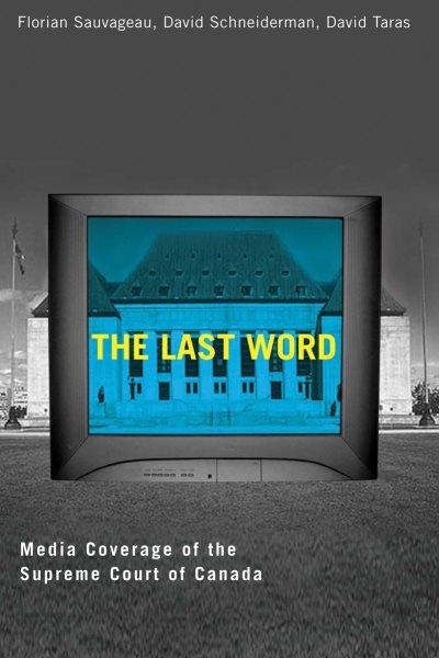 The last word : media coverage of the Supreme Court of Canada / by Florian Sauvageau, David Schneiderman, David Taras ; with Ruth Klinkhammer and Pierre Trudel.
