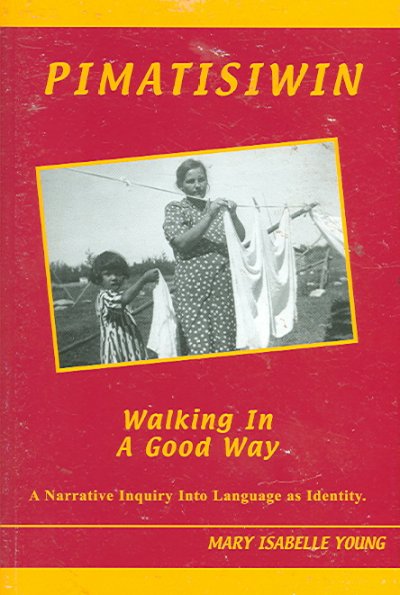 Pimatisiwin : walking in a good way : a narrative inquiry into language as identity / Mary Isabelle Young.