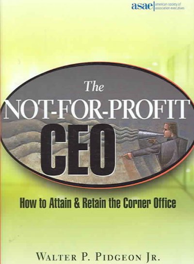 The not-for-profit CEO : how to attain and retain the corner office / Walter P. Pidgeon, Jr.