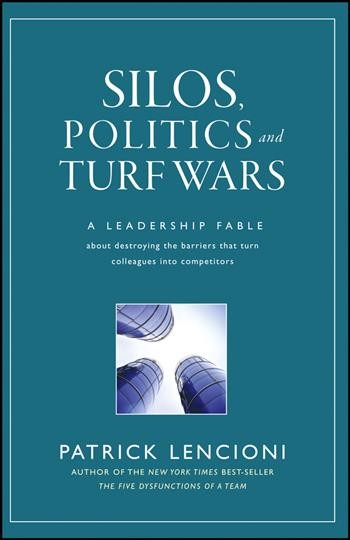 Silos, politics, and turf wars : a leadership fable about destroying the barriers that turn colleagues into competitors / Patrick Lencioni.
