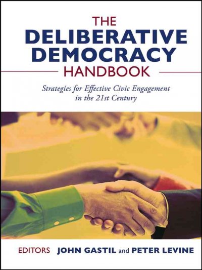The deliberative democracy handbook : strategies for effective civic engagement in the twenty-first century / John Gastil and Peter Levine, editors.