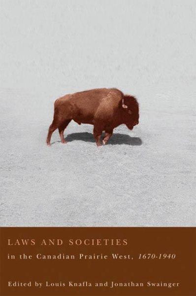 Laws and societies in the Canadian prairie west, 1670-1940 / edited by Lou Knafla and Jonathan Swainger.