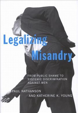Legalizing misandry : from public shame to systemic discrimination against men / Paul Nathanson and Katherine K. Young.