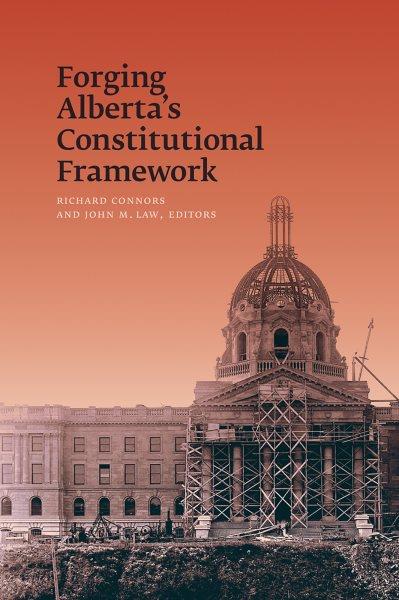 Forging Alberta's constitutional framework / Richard Connors and John M. Law, editors.