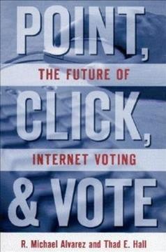 Point, click, and vote : the future of internet voting / R. Michael Alvarez and Thad E. Hall.