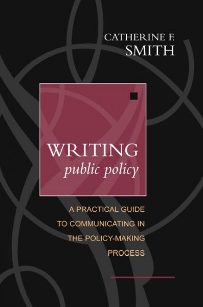 Writing public policy : a practical guide to communicating in the policy-making process / Catherine F. Smith.