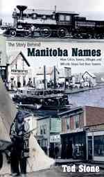 The story behind Manitoba names : how cities, towns, villages, and whistle stops got their names / Ted Stone.
