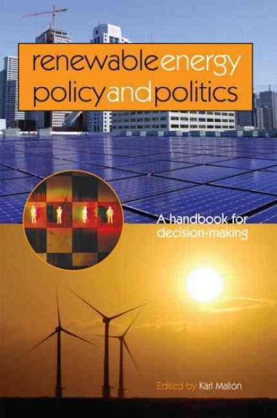 Renewable energy policy and politics : a handbook for decision-making / edited by Karl Mallon.
