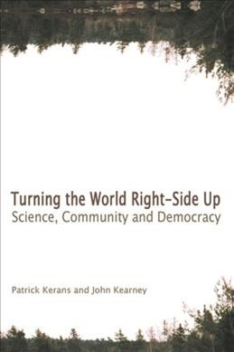 Turning the world right-side up : science, community and democracy / Patrick Kerans and John Kearney.