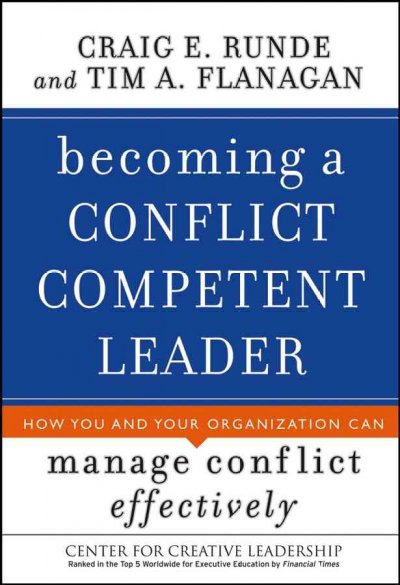Becoming a conflict competent leader : how you and your organization can manage conflict effectively / Craig E. Runde and Tim A Flanagan.