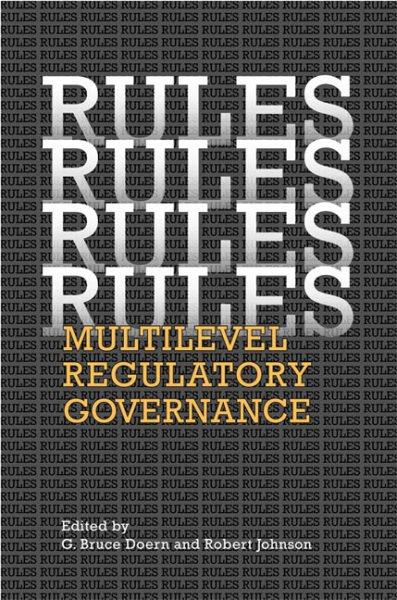 Rules, rules, rules, rules : multilevel regulatory governance / edited by G. Bruce Doern and Robert Johnson.