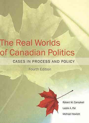The real worlds of Canadian politics : cases in process and policy / Robert M. Campbell, Leslie A. Pal and Michael Howlett.