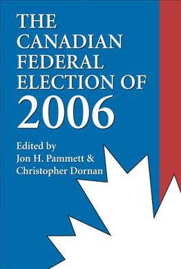 The Canadian federal election of 2006 / edited by Jon H. Pammett & Christopher Dornan.