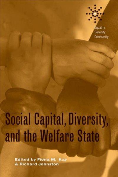 Social capital, diversity, and the welfare state / edited by Fiona M. Kay and Richard Johnston.