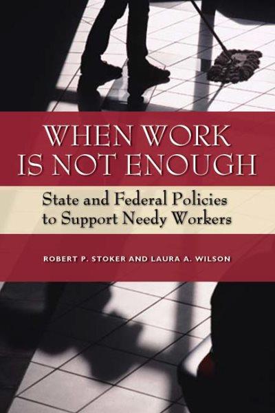 When work is not enough : state and federal policies to support needy workers / Robert P. Stoker and Laura A. Wilson.