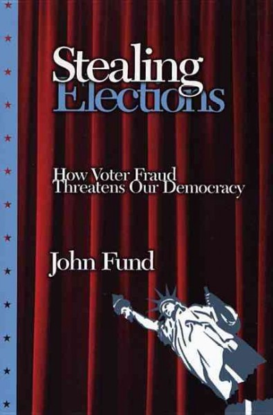 Stealing elections : how voter fraud threatens our democracy / John Fund.