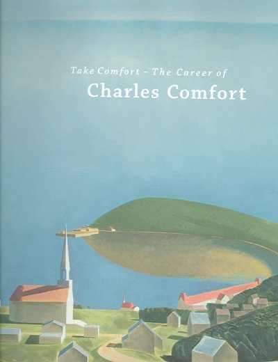 Take comfort : the career of Charles Comfort / by Mary Jo Hughes; contributing writers: Rosemarie Tovell ... [et. al].