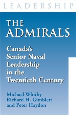 The admirals : Canada's senior naval leadership in the twentieth century / edited by Michael Whitby, Richard H. Gimblett and Peter Haydon.