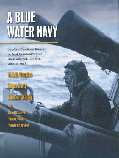 A blue water navy : the official operational history of the Royal Canadian Navy in the Second World War, 1943-1945, volume II, part 2 / by W.A.B. Douglas ... [et. al.].