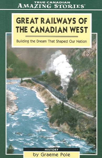 Great railways of the Canadian West : building the dream that shaped our nation / by Graeme Pole.