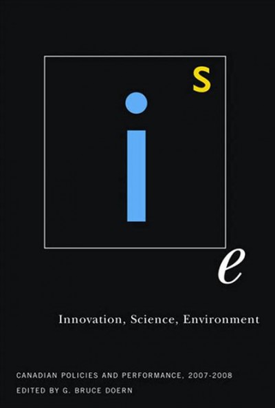 Innovation, science, environment : Canadian policies and performance, 2007-2008 / edited by G. Bruce Doern.