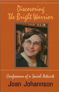 Discovering the bright warrior : confessions of a social activist / an autobiography by Joan Johannson.