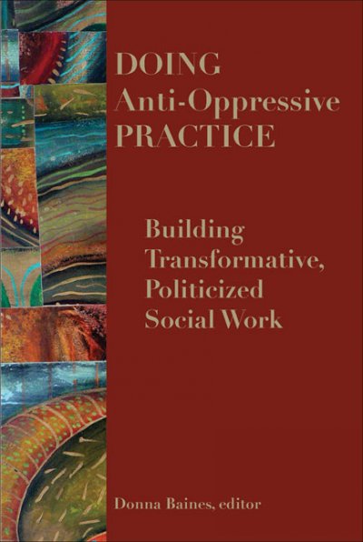 Doing anti-oppressive practice : building transformative politicized social work / edited by Donna Baines.