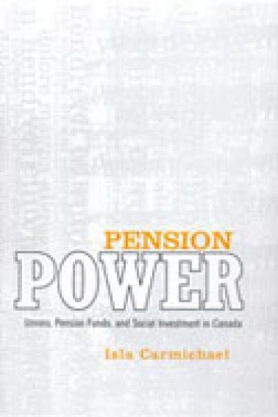 Pension power : unions, pension funds, and social investment in Canada / Isla Carmichael.