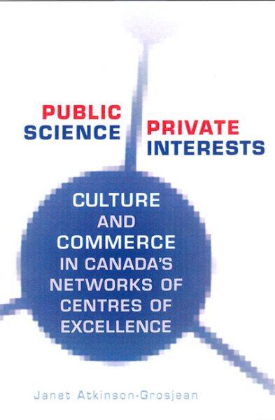Public science, private interests : culture and commerce in Canada's Networks of Centres of Excellence / Janet Atkinson-Grosjean.
