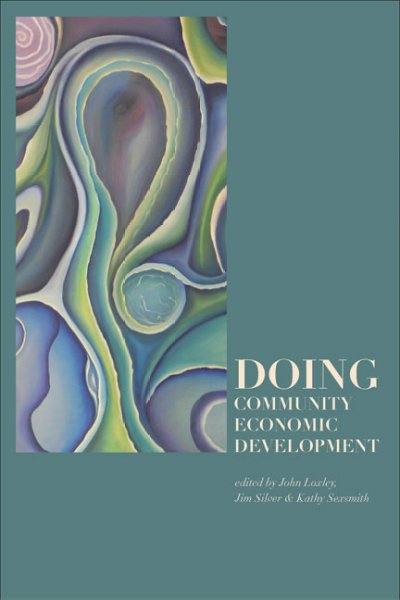 Doing community economic development / edited by John Loxley, Jim Silver and Kathleen Sexsmith.