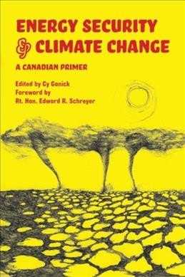 Energy security and climate change : a Canadian primer / edited by Cy Gonick; foreword by Rt. Hon. Edward R. Schreyer.