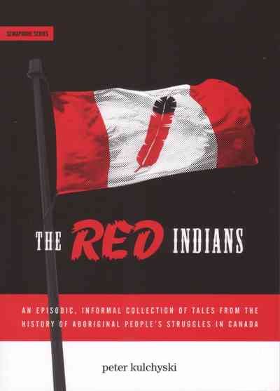 The red Indians : an episodic, informal collection of tales from the history of Aboriginal people's struggles in Canada / Peter Kulchyski.