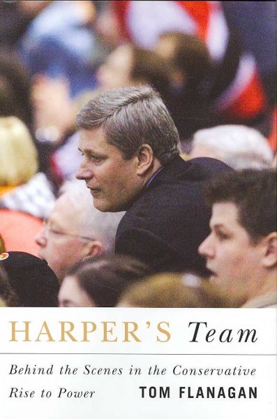 Harper's team : behind the scenes in the Conservative rise to power / Tom Flanagan.