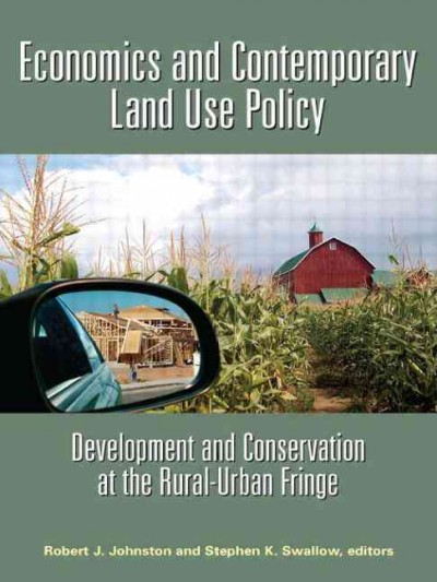 Economics and contemporary land use policy : development and conservation at the rural-urban fringe / edited by Robert J. Johnston and Stephen K. Swallow.
