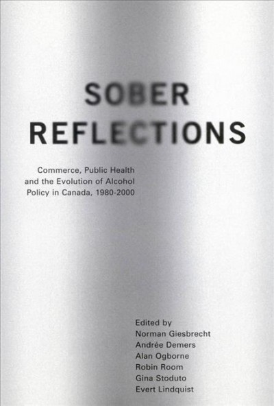 Sober reflections : commerce, public health, and the evolution of alcohol policy in Canada, 1980-2000 / edited by Norman Giesbrecht .. [et. al.].