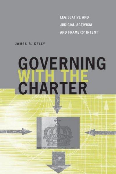 Governing with the charter : legislative and judicial activism and framers' intent / James B. Kelly.