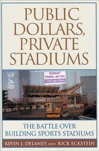 Public dollars, private stadiums : the battle over building sports stadiums / Kevin J. Delaney and Rick Eckstein.