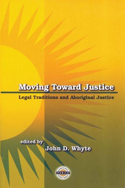 Moving toward justice : legal traditions and Aboriginal justice / edited by John D. Whyte.