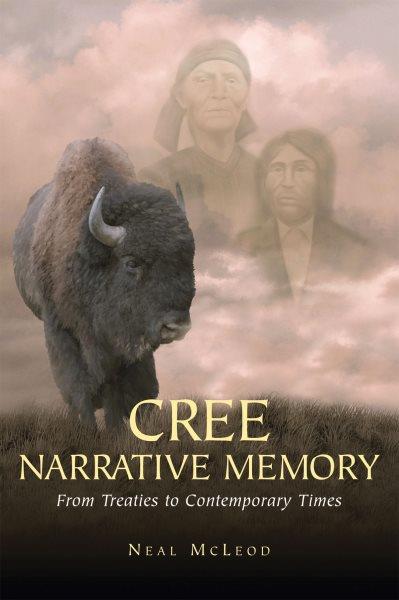Cree narrative memory : from treaties to contemporary times / Neal McLeod.