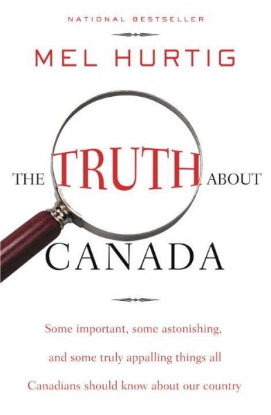The truth about Canada : some important, some astonishing, and some truly appalling things all Canadians should know about our country / Mel Hurtig.