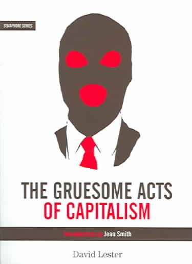 The gruesome acts of capitalism / edited and illustrated by David Lester ; introduction by Jean Smith.