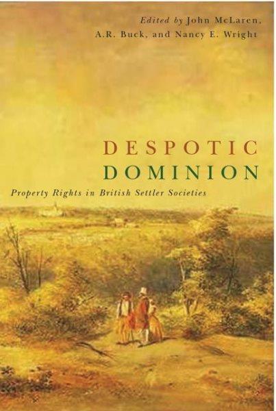 Despotic dominion : property rights in British settler societies / edited by John McLaren, A.R. Buck and Nancy E. Wright.