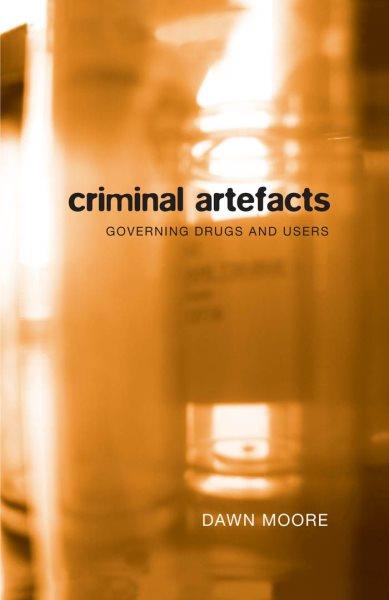 Criminal artefacts : governing drugs and users / Dawn Moore.