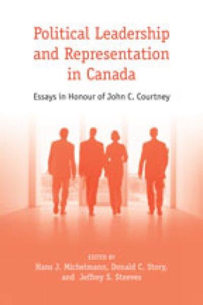 Political leadership and representation in Canada : essays in honour of John C. Courtney / edited by Hans J. Michelmann, Donald C. Story, and Jeffrey S. Steeves.